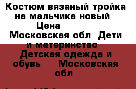 Костюм вязаный тройка на мальчика новый › Цена ­ 1 100 - Московская обл. Дети и материнство » Детская одежда и обувь   . Московская обл.